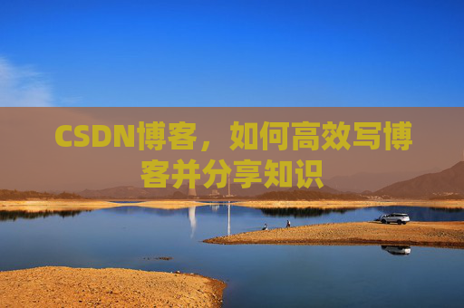 CSDN博客，如何高效写博客并分享知识